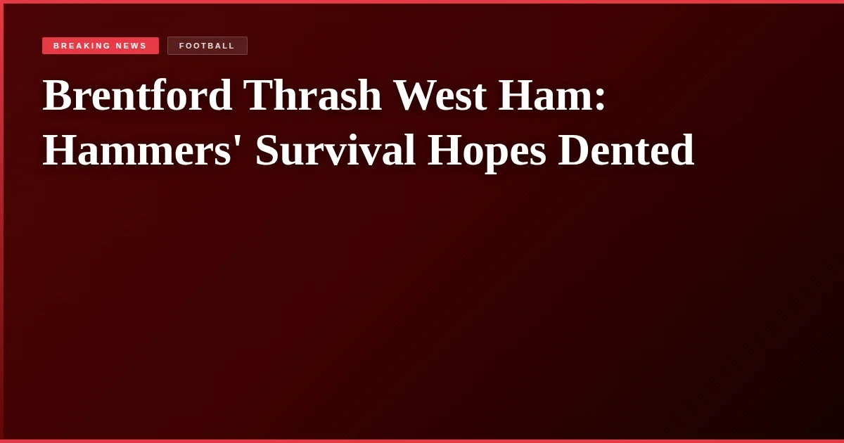 Brentford Thrash West Ham: Hammers' Survival Hopes Dented