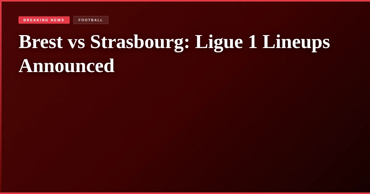 Brest vs Strasbourg: Ligue 1 Lineups Announced