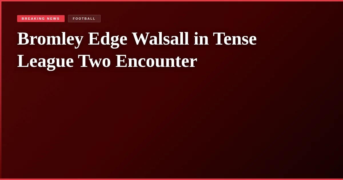 Bromley Edge Walsall in Tense League Two Encounter