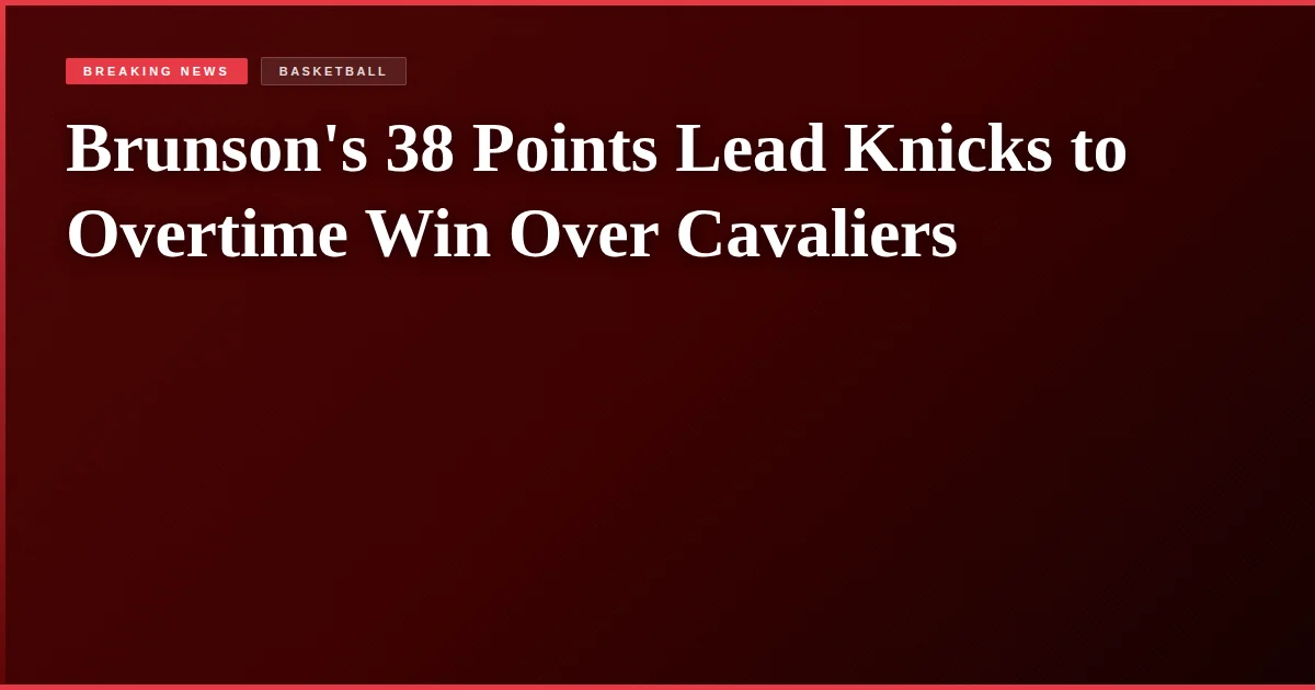 Brunson's 38 Points Lead Knicks to Overtime Win Over Cavaliers
