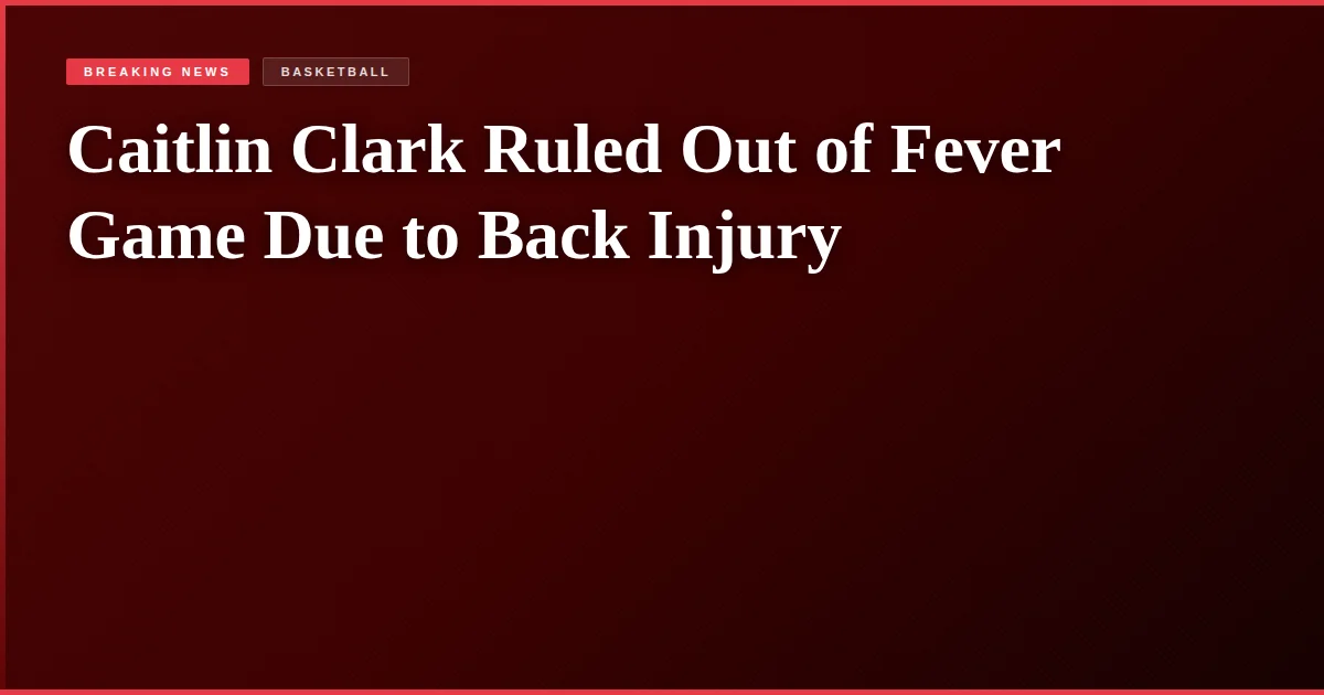 Caitlin Clark Ruled Out of Fever Game Due to Back Injury