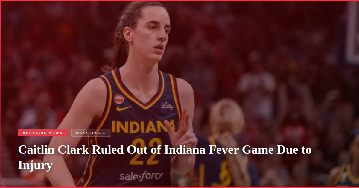 Caitlin Clark Ruled Out of Indiana Fever Game Due to Injury