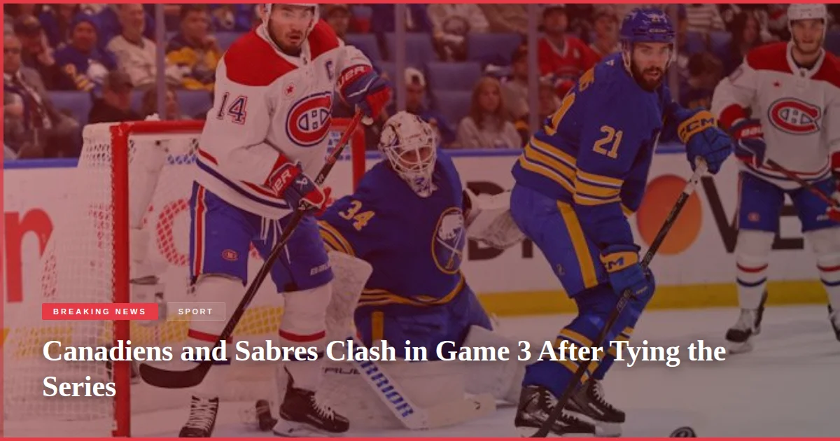 Canadiens and Sabres Clash in Game 3 After Tying the Series