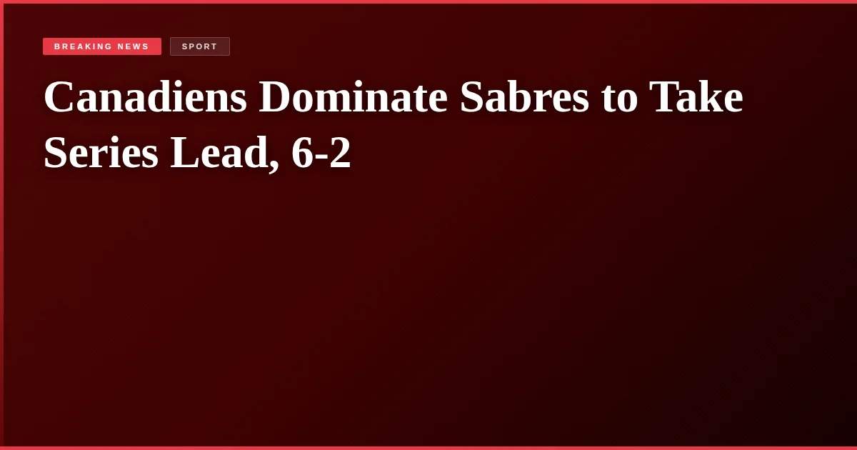 Canadiens Dominate Sabres to Take Series Lead, 6-2