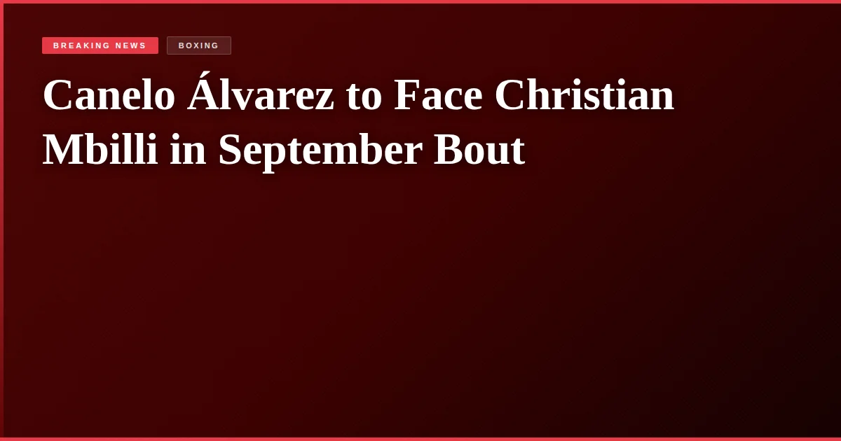 Canelo Álvarez to Face Christian Mbilli in September Bout