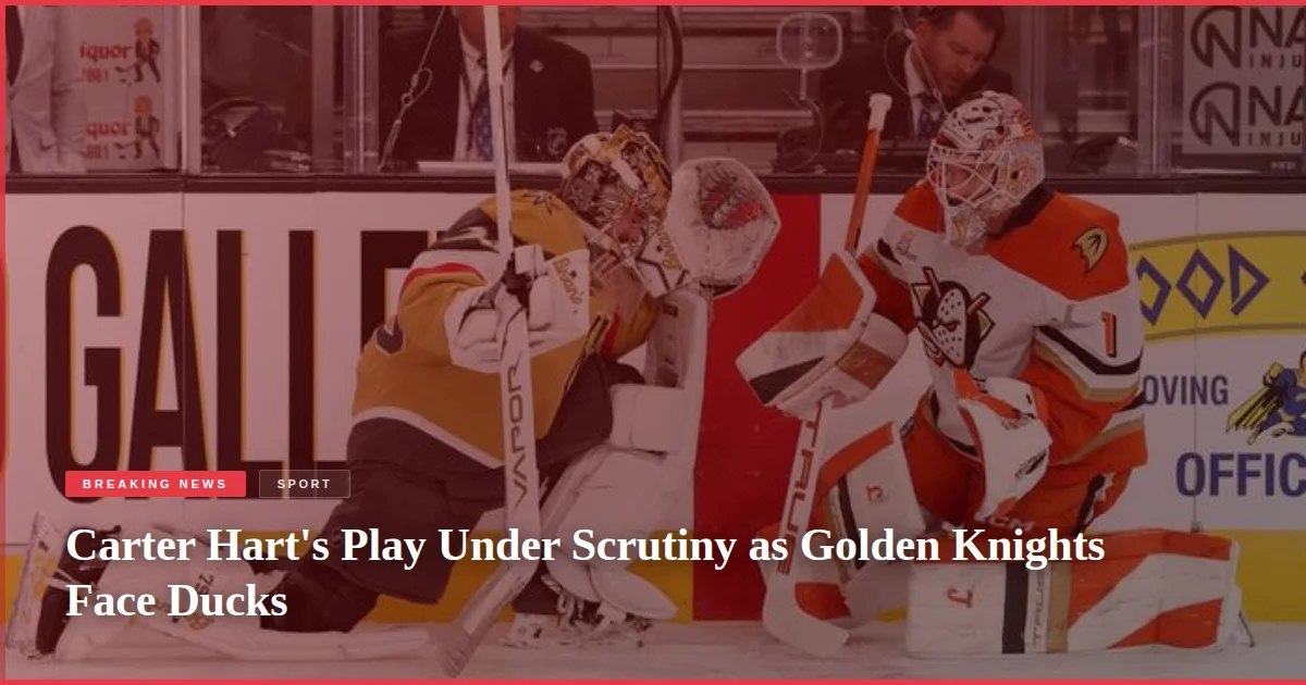 Carter Hart's Play Under Scrutiny as Golden Knights Face Ducks