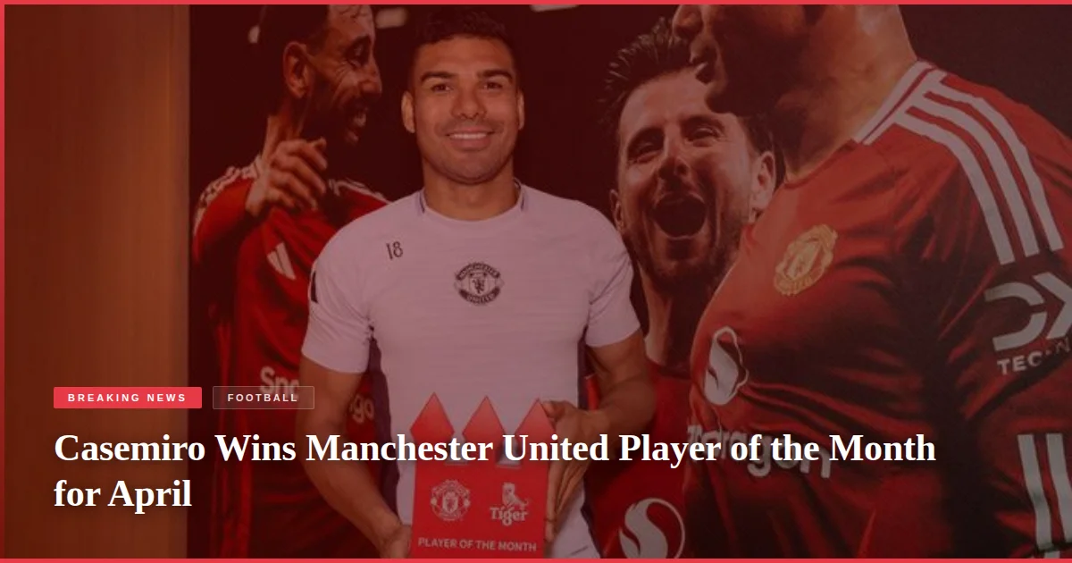 Casemiro Wins Manchester United Player of the Month for April
