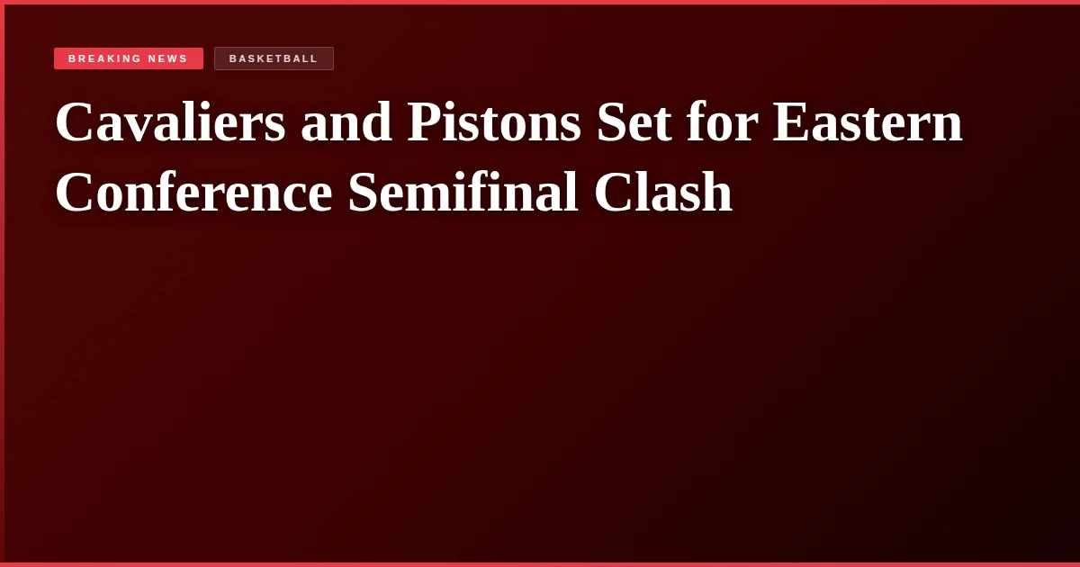 Cavaliers and Pistons Set for Eastern Conference Semifinal Clash