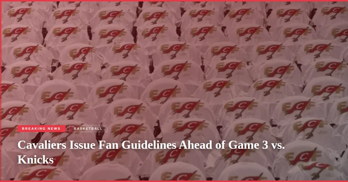 Cavaliers Issue Fan Guidelines Ahead of Game 3 vs. Knicks