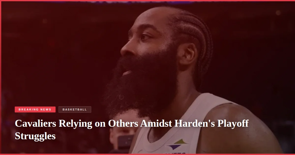 Cavaliers Relying on Others Amidst Harden's Playoff Struggles