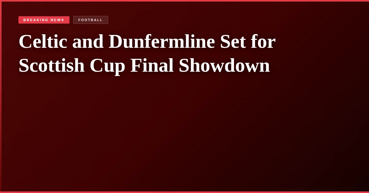 Celtic and Dunfermline Set for Scottish Cup Final Showdown