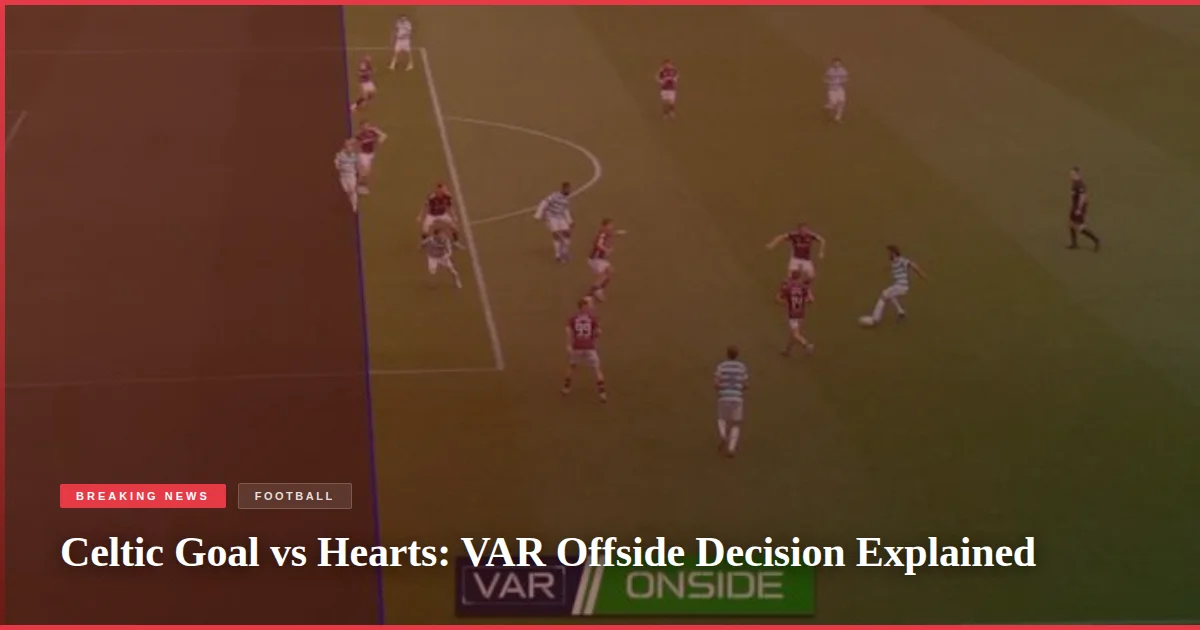 Celtic Goal vs Hearts: VAR Offside Decision Explained