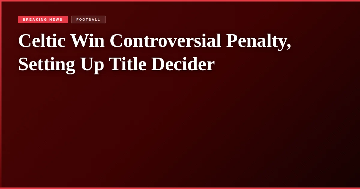 Celtic Win Controversial Penalty, Setting Up Title Decider