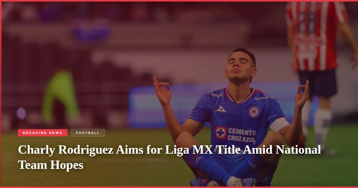 Charly Rodriguez Aims for Liga MX Title Amid National Team Hopes