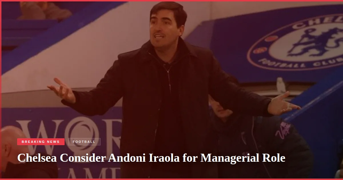 Chelsea Consider Andoni Iraola for Managerial Role