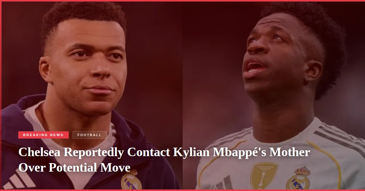 Chelsea Reportedly Contact Kylian Mbappé's Mother Over Potential Move