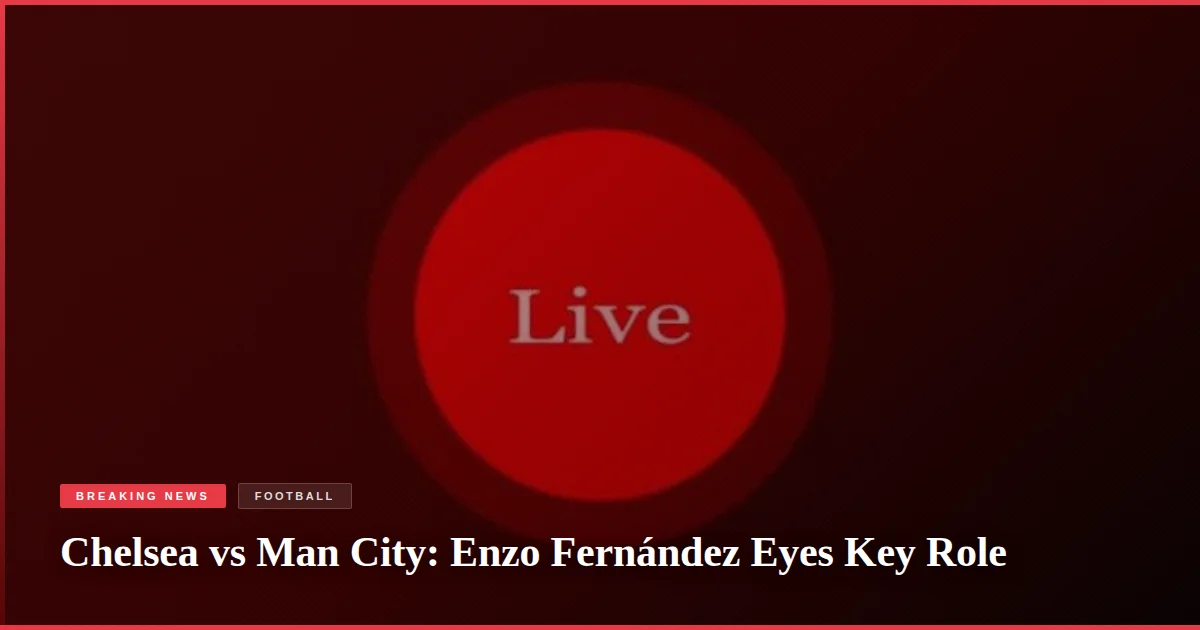 Chelsea vs Man City: Enzo Fernández Eyes Key Role
