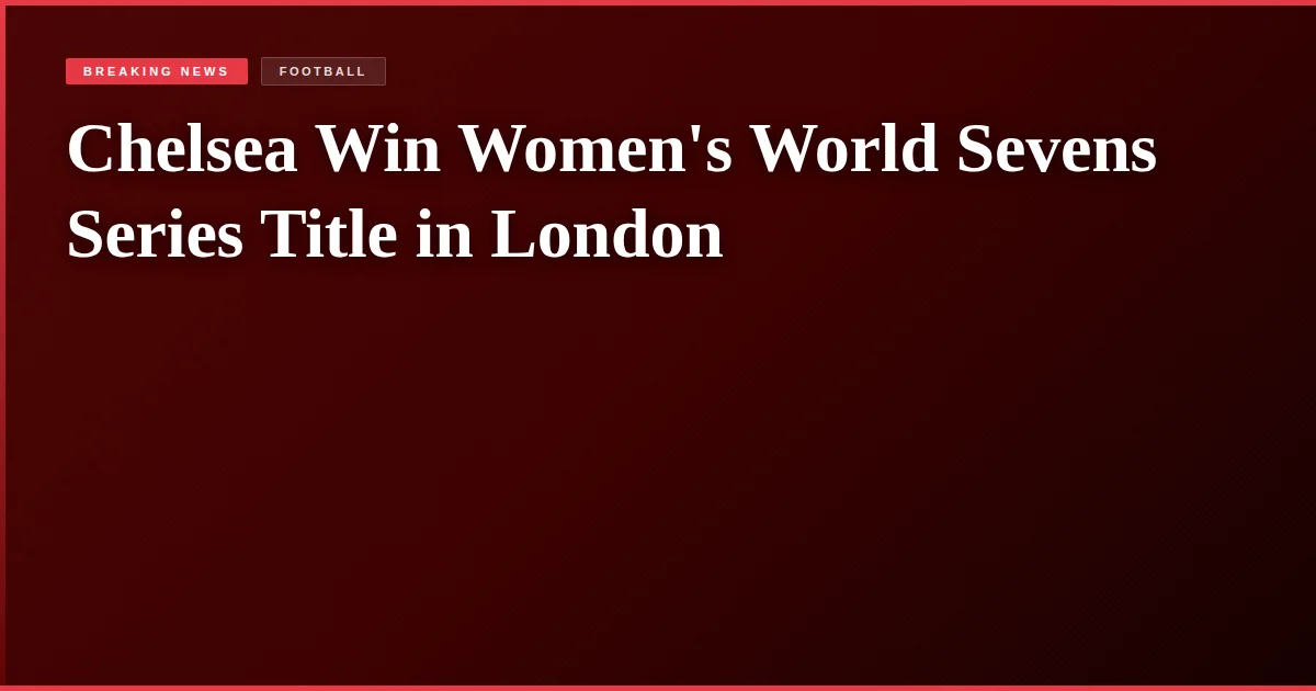 Chelsea Win Women's World Sevens Series Title in London