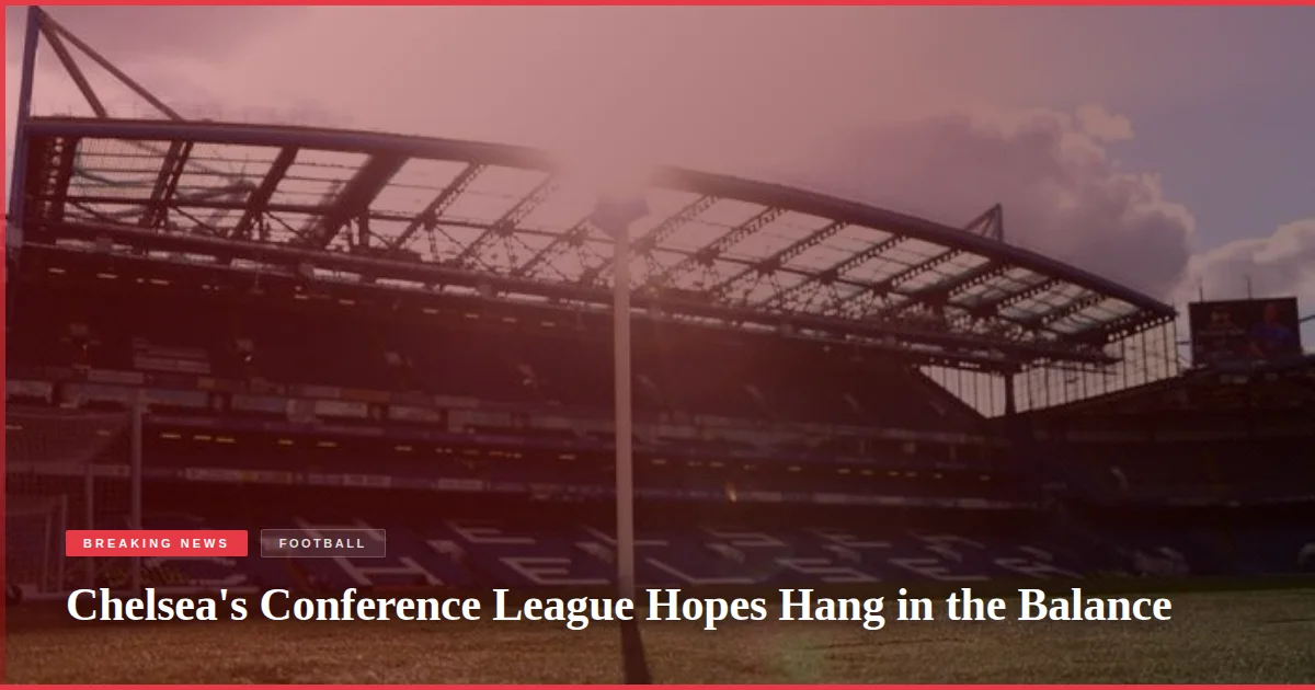 Chelsea's Conference League Hopes Hang in the Balance