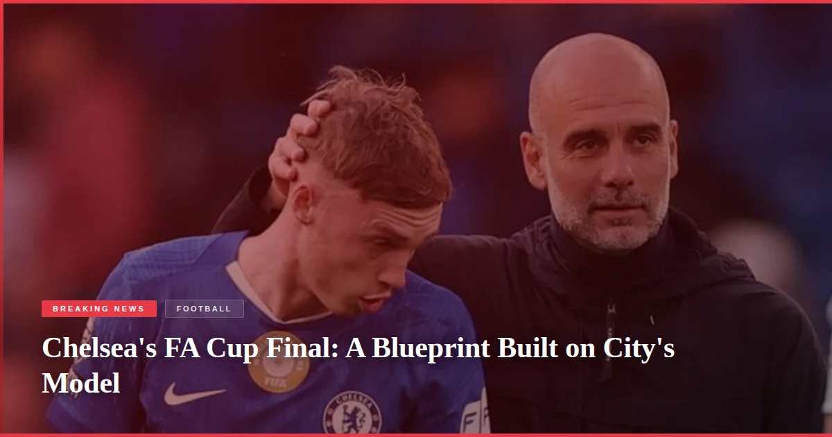 Chelsea's FA Cup Final: A Blueprint Built on City's Model