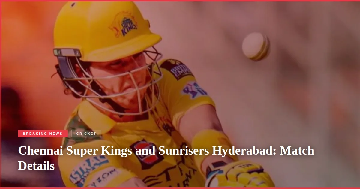 Chennai Super Kings and Sunrisers Hyderabad: Match Details