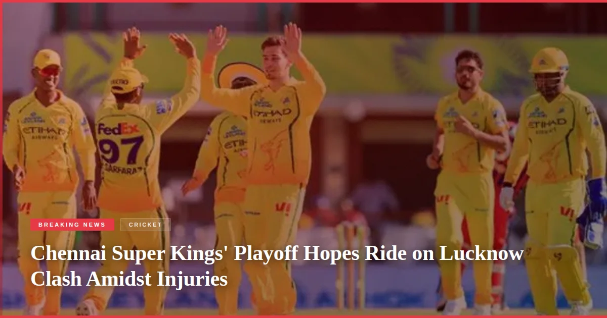 Chennai Super Kings' Playoff Hopes Ride on Lucknow Clash Amidst Injuries