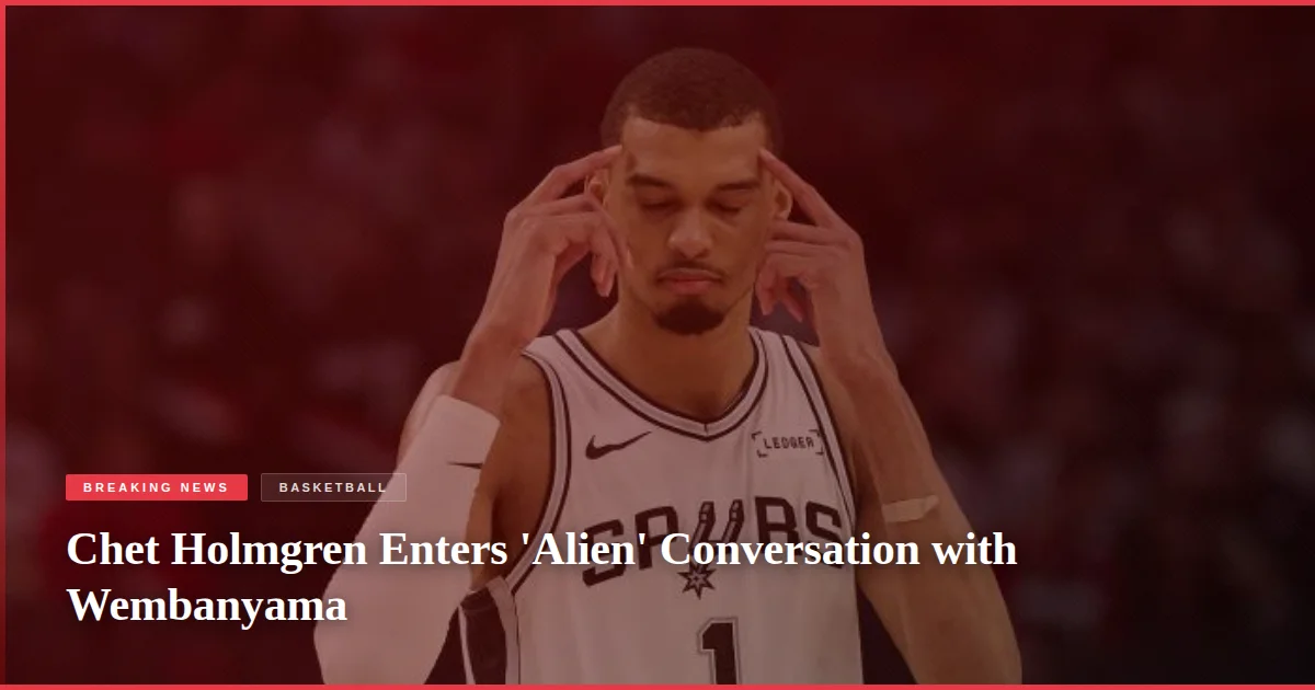 Chet Holmgren Enters 'Alien' Conversation with Wembanyama