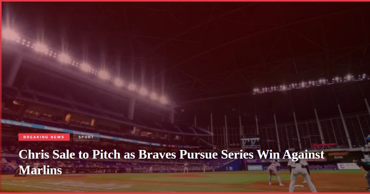 Chris Sale to Pitch as Braves Pursue Series Win Against Marlins