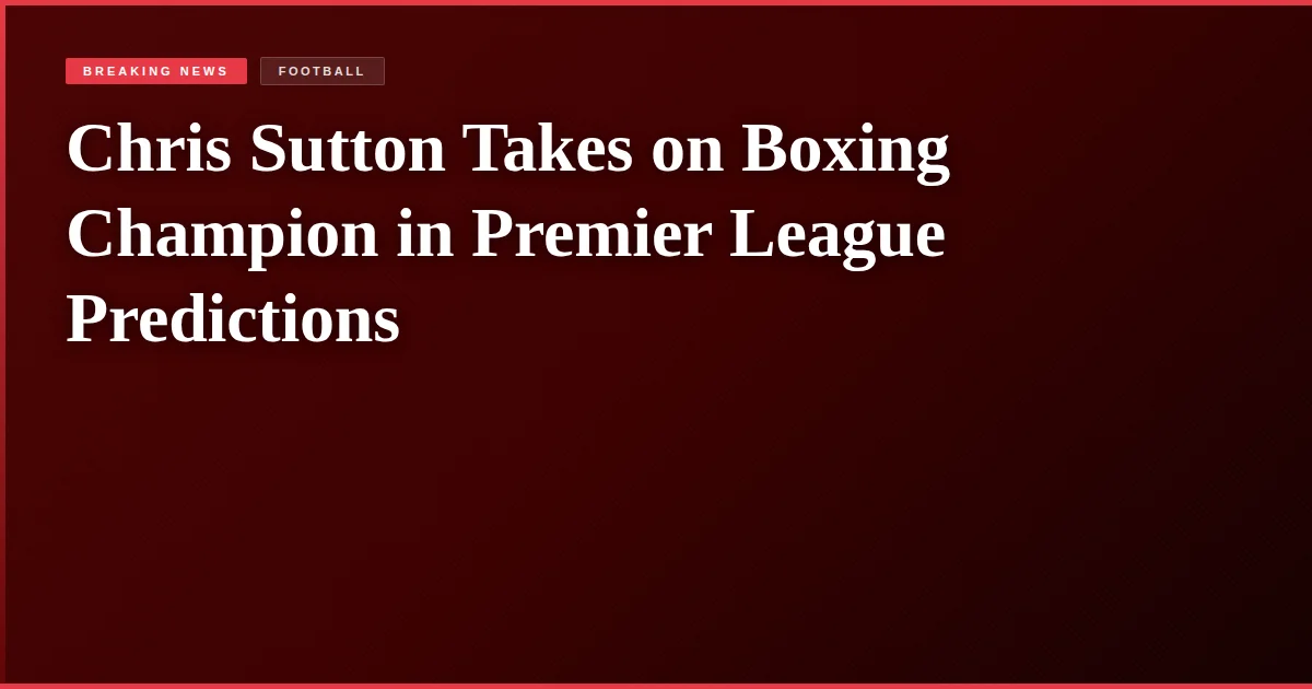 Chris Sutton Takes on Boxing Champion in Premier League Predictions