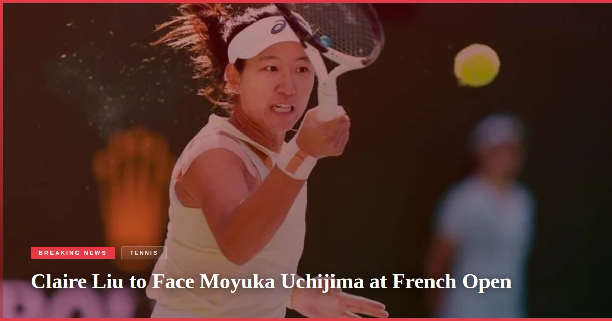 Claire Liu to Face Moyuka Uchijima at French Open
