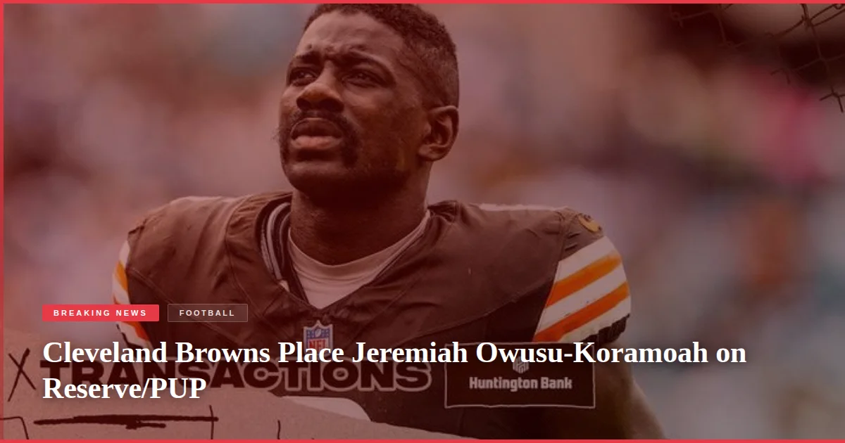 Cleveland Browns Place Jeremiah Owusu-Koramoah on Reserve/PUP