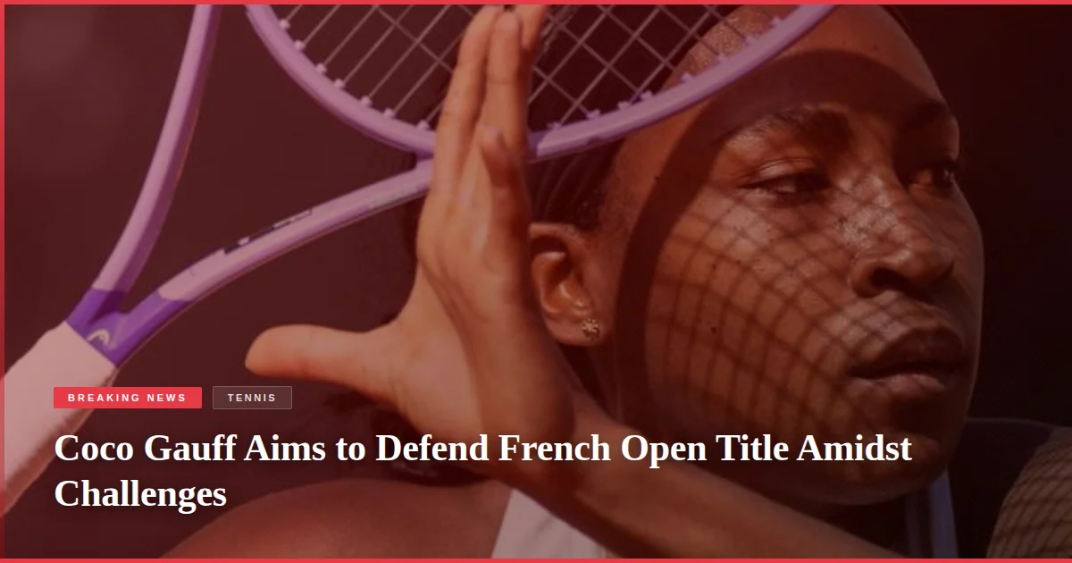 Coco Gauff Aims to Defend French Open Title Amidst Challenges