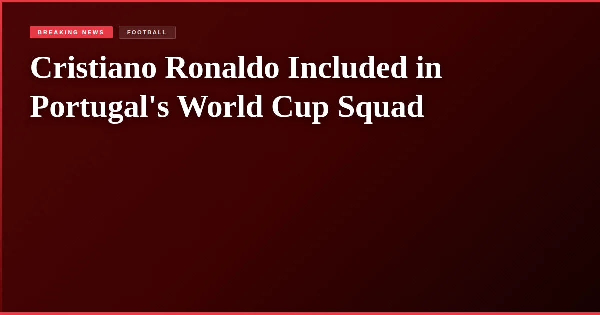 Cristiano Ronaldo Included in Portugal's World Cup Squad