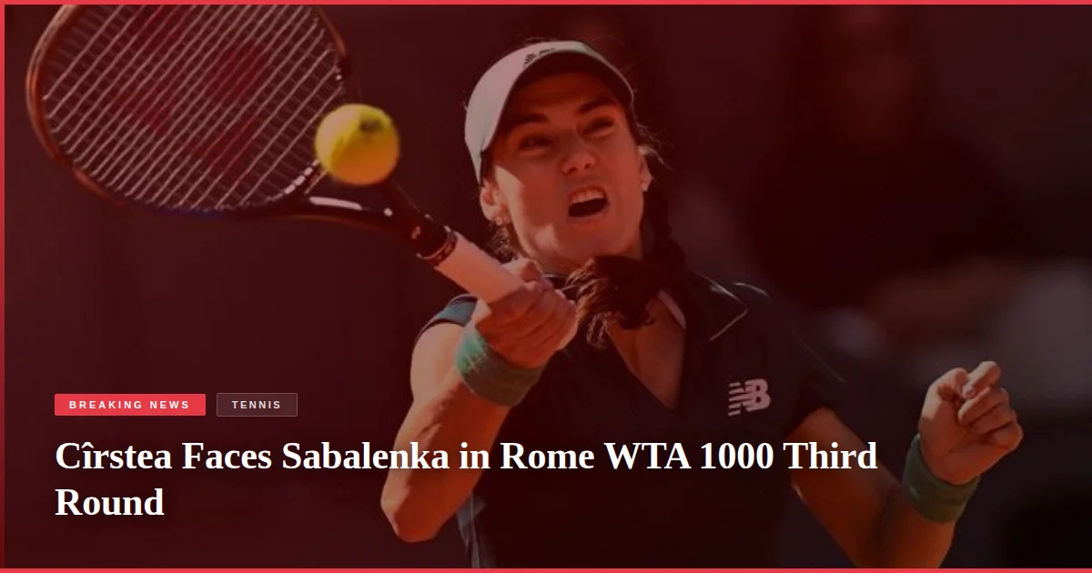 Cîrstea Faces Sabalenka in Rome WTA 1000 Third Round