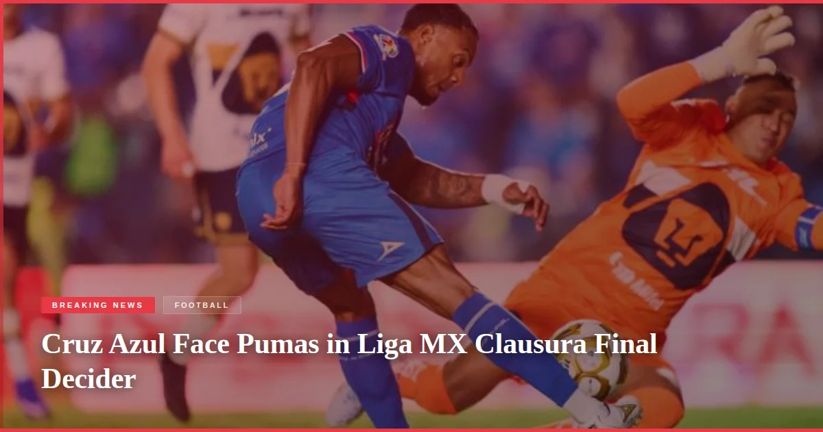 Cruz Azul Face Pumas in Liga MX Clausura Final Decider