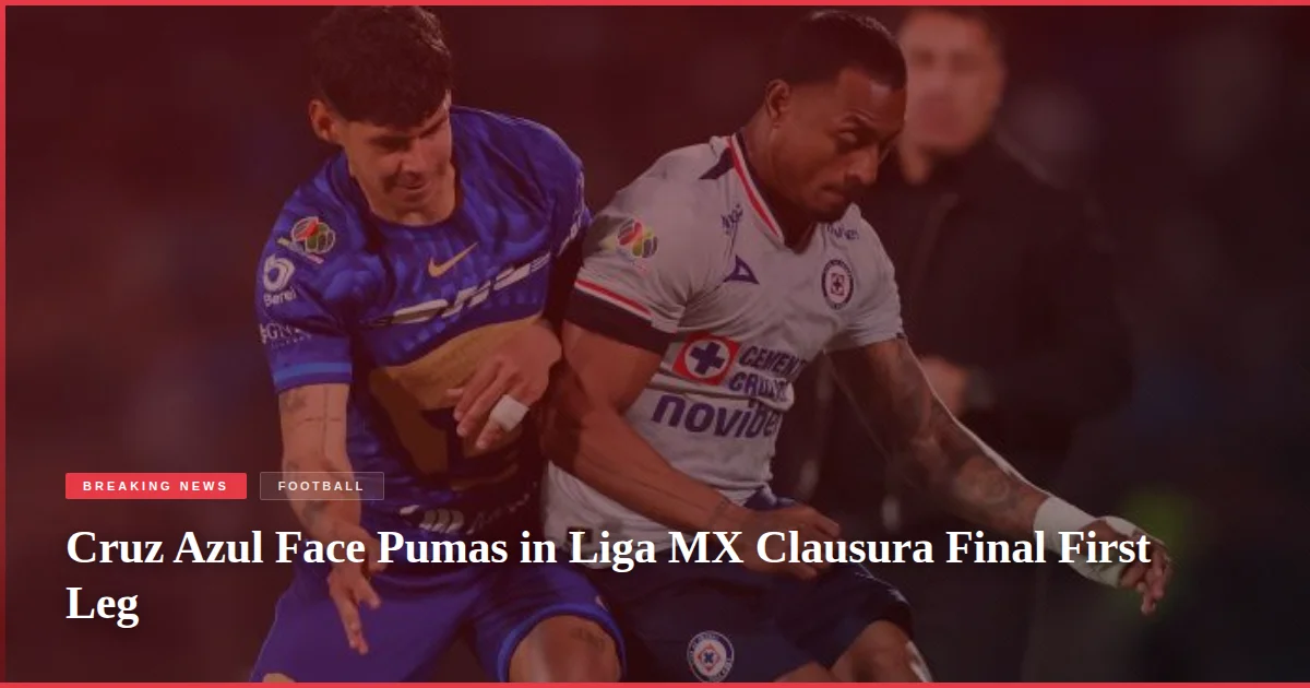 Cruz Azul Face Pumas in Liga MX Clausura Final First Leg