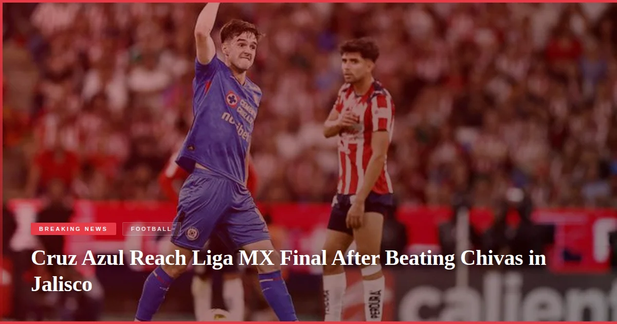 Cruz Azul Reach Liga MX Final After Beating Chivas in Jalisco