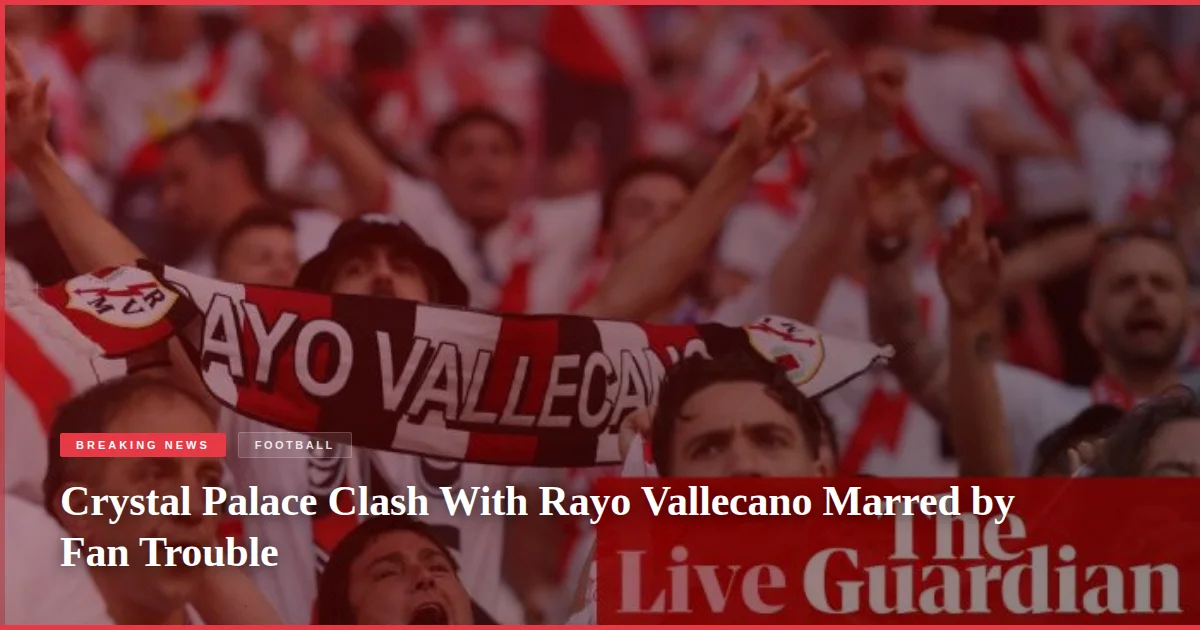 Crystal Palace Clash With Rayo Vallecano Marred by Fan Trouble