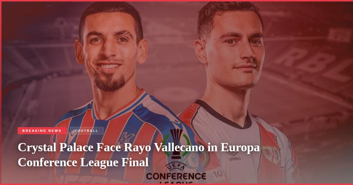 Crystal Palace Face Rayo Vallecano in Europa Conference League Final