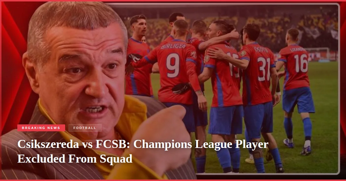 Csikszereda vs FCSB: Champions League Player Excluded From Squad