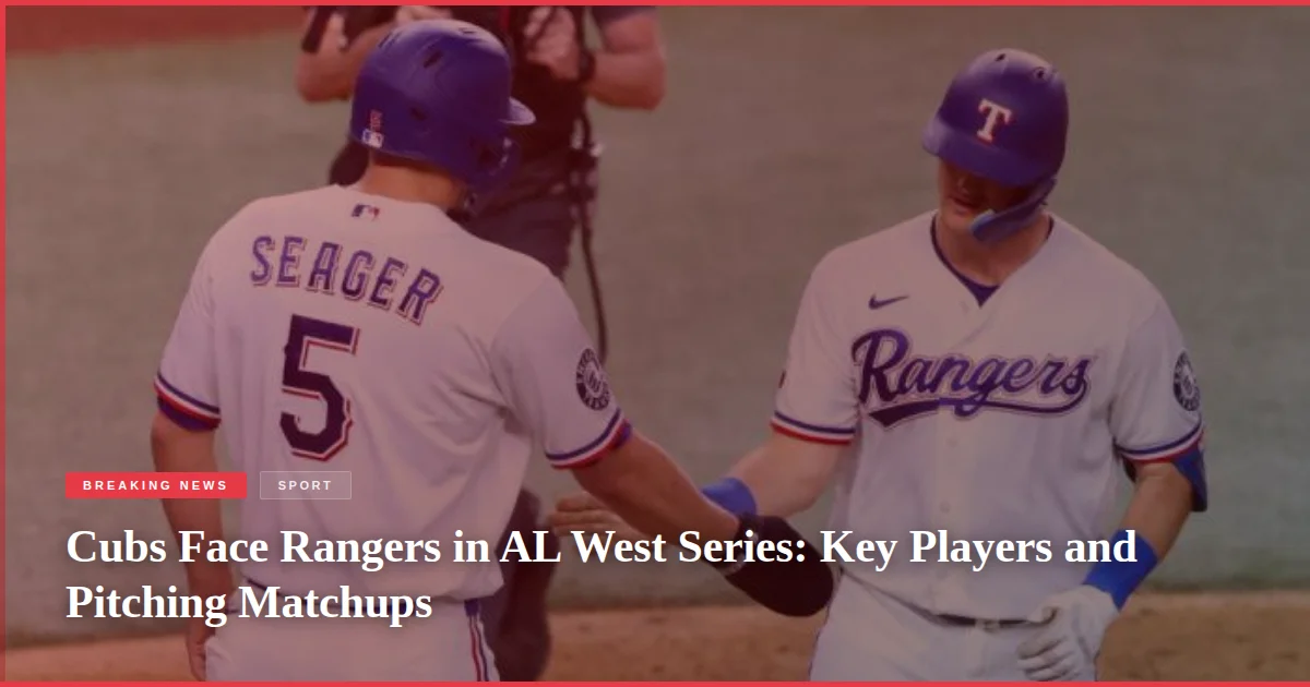 Cubs Face Rangers in AL West Series: Key Players and Pitching Matchups