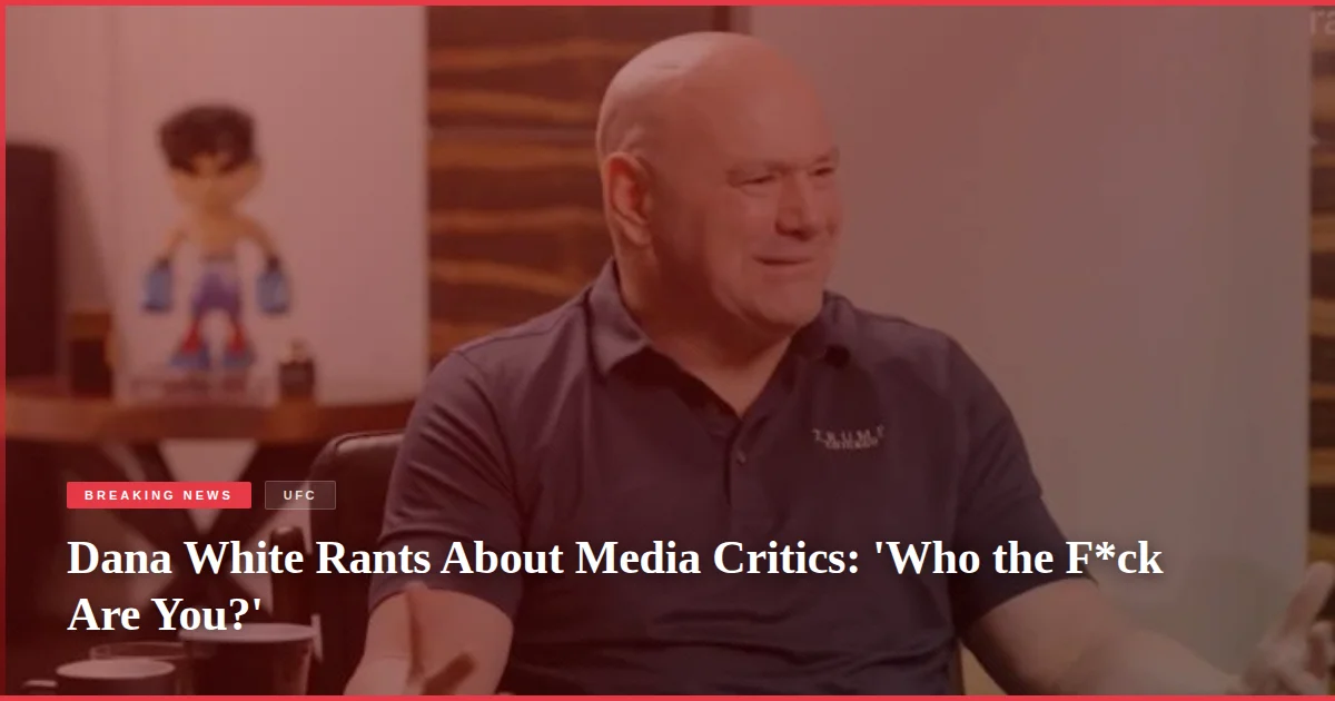Dana White Rants About Media Critics: 'Who the F*ck Are You?'