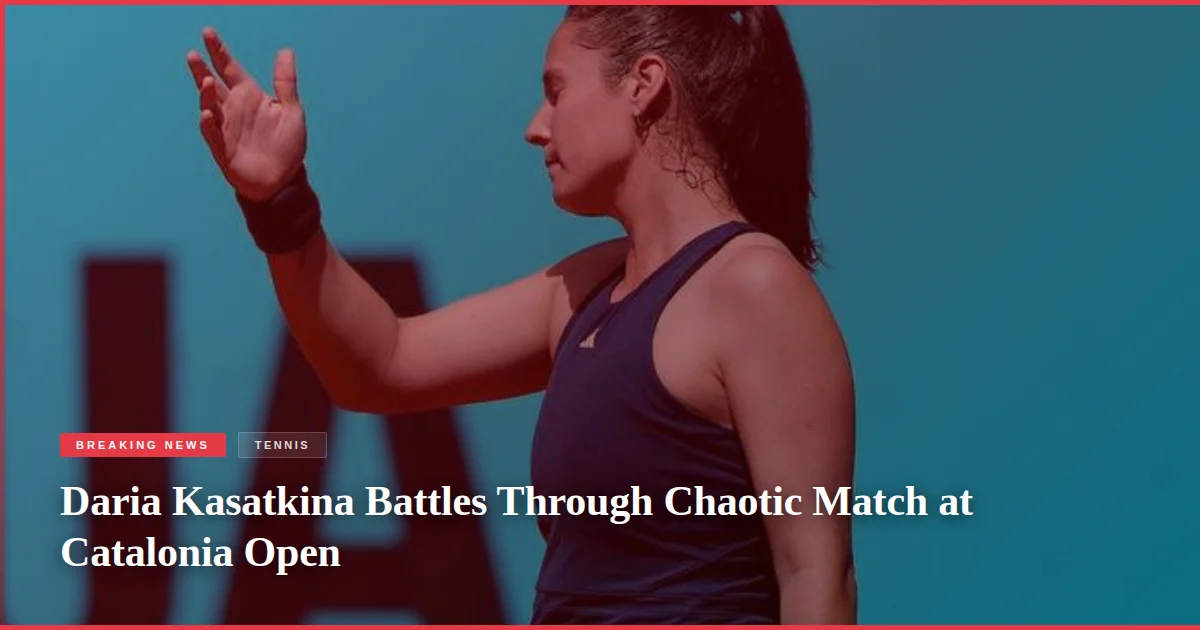 Daria Kasatkina Battles Through Chaotic Match at Catalonia Open