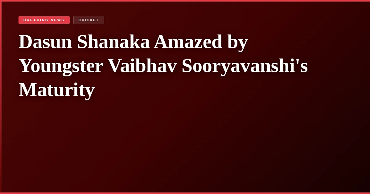 Dasun Shanaka Amazed by Youngster Vaibhav Sooryavanshi's Maturity