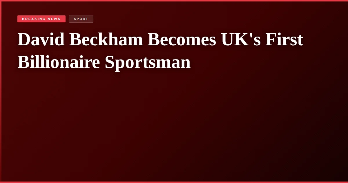 David Beckham Becomes UK's First Billionaire Sportsman