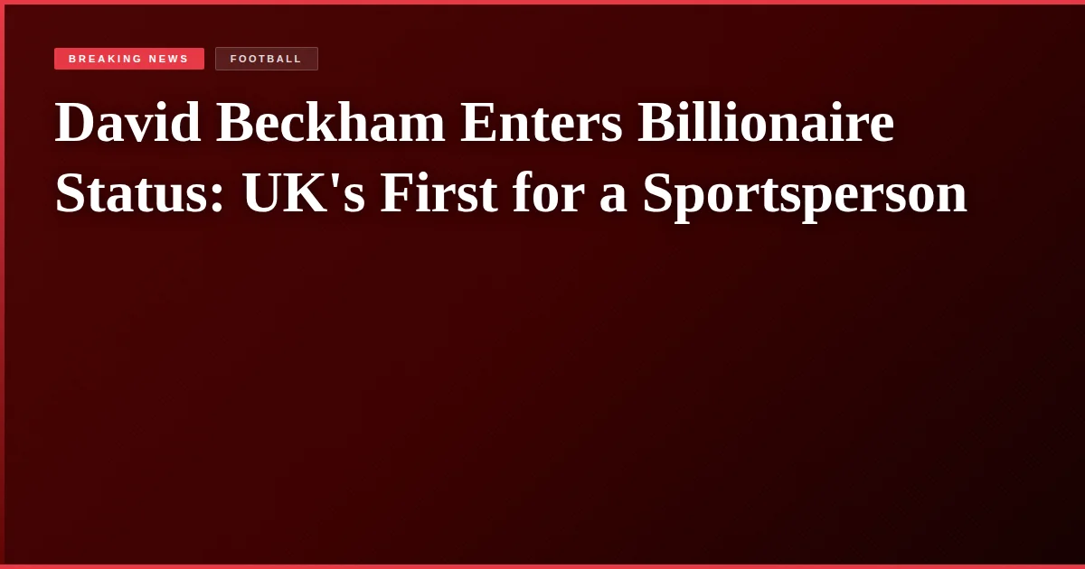 David Beckham Enters Billionaire Status: UK's First for a Sportsperson
