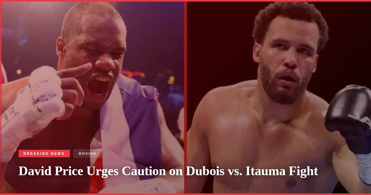 David Price Urges Caution on Dubois vs. Itauma Fight
