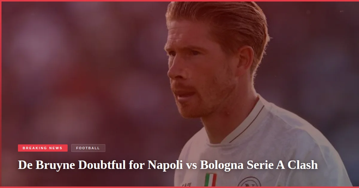 De Bruyne Doubtful for Napoli vs Bologna Serie A Clash