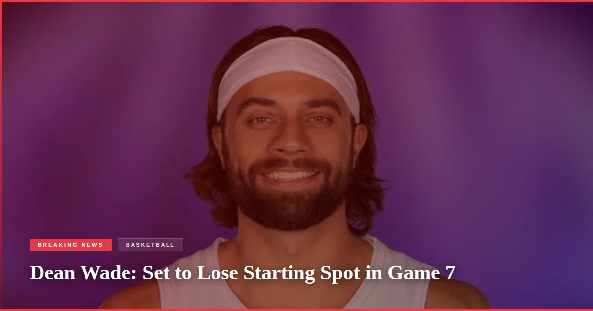 Dean Wade: Set to Lose Starting Spot in Game 7