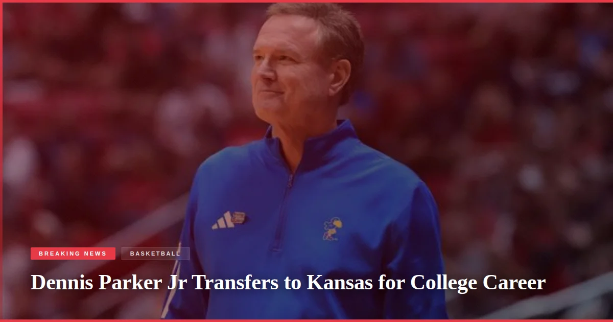 Dennis Parker Jr Transfers to Kansas for College Career